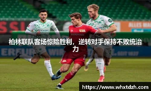 柏林联队客场惊险胜利，逆转对手保持不败统治力