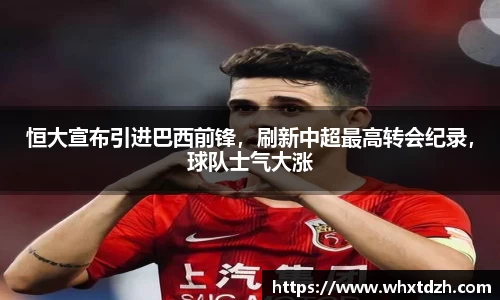 恒大宣布引进巴西前锋，刷新中超最高转会纪录，球队士气大涨