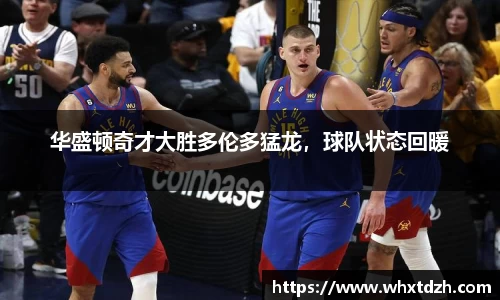 华盛顿奇才大胜多伦多猛龙，球队状态回暖