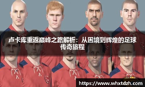 卢卡库重返巅峰之路解析：从困境到辉煌的足球传奇旅程