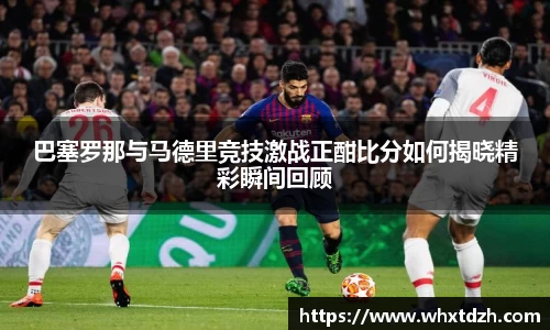 巴塞罗那与马德里竞技激战正酣比分如何揭晓精彩瞬间回顾