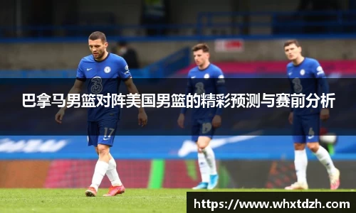 巴拿马男篮对阵美国男篮的精彩预测与赛前分析