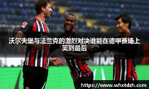 沃尔夫堡与法兰克的激烈对决谁能在德甲赛场上笑到最后