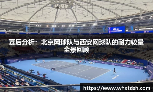 赛后分析：北京网球队与西安网球队的耐力较量全景回顾