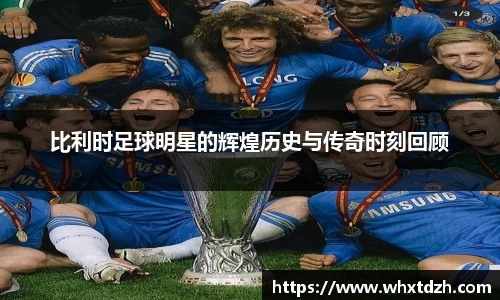 比利时足球明星的辉煌历史与传奇时刻回顾