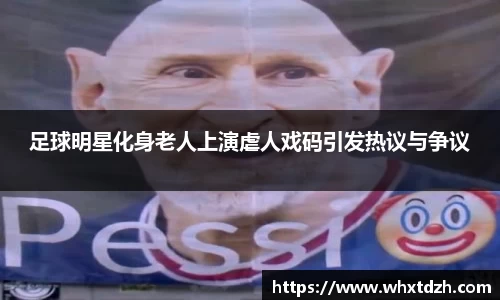 足球明星化身老人上演虐人戏码引发热议与争议